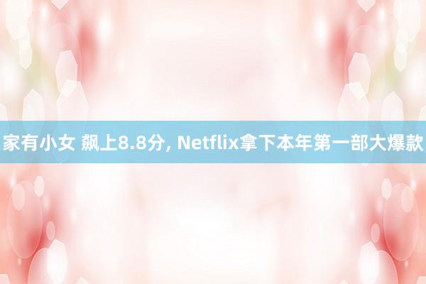 家有小女 飙上8.8分， Netflix拿下本年第一部大爆款