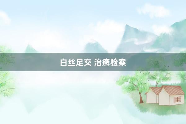 白丝足交 治癣验案