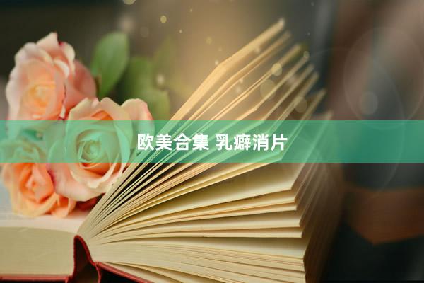 欧美合集 乳癖消片